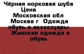 Чёрная норковая шуба › Цена ­ 37 000 - Московская обл., Москва г. Одежда, обувь и аксессуары » Женская одежда и обувь   